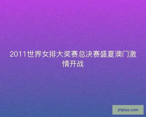 2011世界女排大奖赛总决赛盛夏澳门激情开战