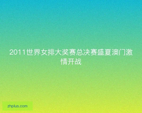 2011世界女排大奖赛总决赛盛夏澳门激情开战 2011世界女排大奖赛总决赛盛夏澳门激情开战