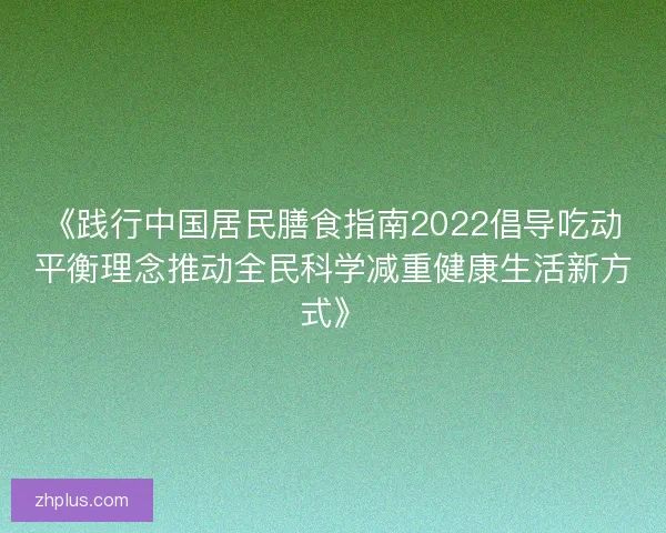《践行中国居民膳食指南2022倡导吃动平衡理念推动全民科学减重健康生活新方式》 《践行中国居民膳食指南2022倡导吃动平衡理念推动全民科学减重健康生活新方式》