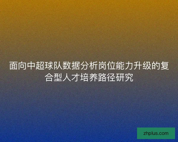 面向中超球队数据分析岗位能力升级的复合型人才培养路径研究
