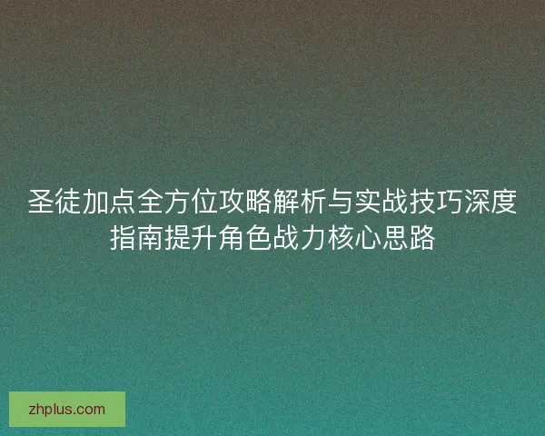 圣徒加点全方位攻略解析与实战技巧深度指南提升角色战力核心思路 圣徒加点全方位攻略解析与实战技巧深度指南提升角色战力核心思路