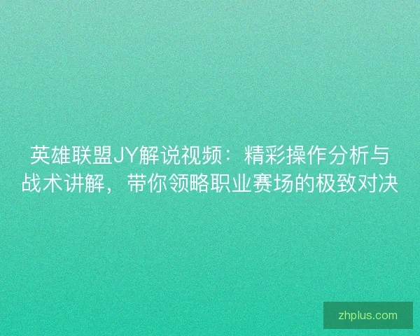 英雄联盟JY解说视频:精彩操作分析与战术讲解,带你领略职业赛场的极致对决 英雄联盟JY解说视频:精彩操作分析与战术讲解,带你领略职业赛场的极致对决